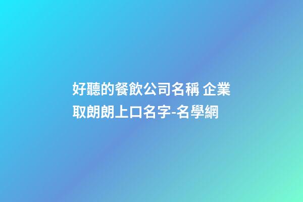 好聽的餐飲公司名稱 企業取朗朗上口名字-名學網-第1張-公司起名-玄機派